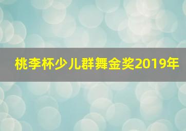 桃李杯少儿群舞金奖2019年