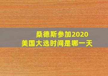 桑德斯参加2020美国大选时间是哪一天