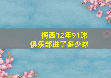 梅西12年91球俱乐部进了多少球