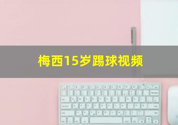 梅西15岁踢球视频