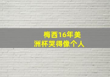 梅西16年美洲杯哭得像个人