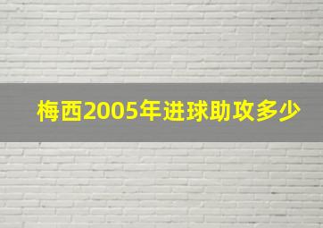 梅西2005年进球助攻多少