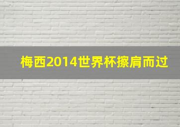 梅西2014世界杯擦肩而过