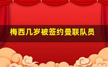 梅西几岁被签约曼联队员