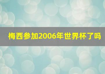 梅西参加2006年世界杯了吗