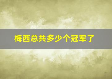 梅西总共多少个冠军了