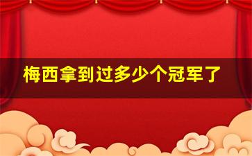 梅西拿到过多少个冠军了