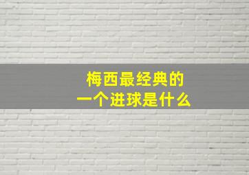 梅西最经典的一个进球是什么