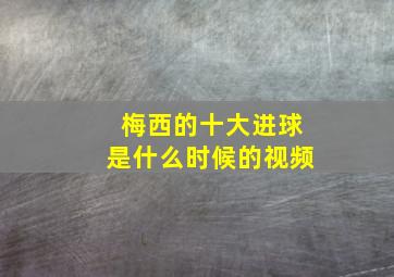 梅西的十大进球是什么时候的视频