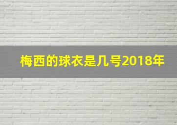 梅西的球衣是几号2018年