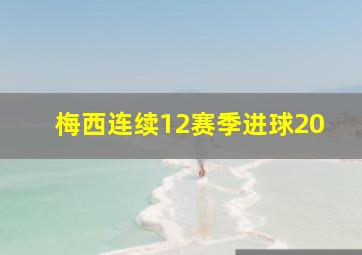 梅西连续12赛季进球20