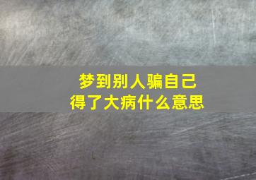 梦到别人骗自己得了大病什么意思