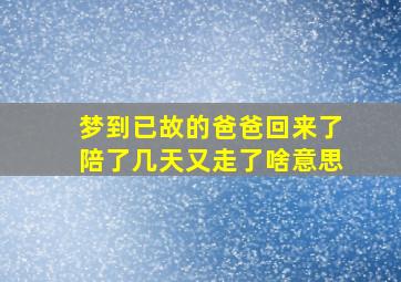 梦到已故的爸爸回来了陪了几天又走了啥意思