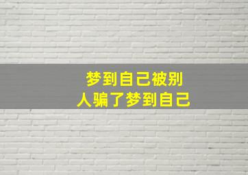 梦到自己被别人骗了梦到自己