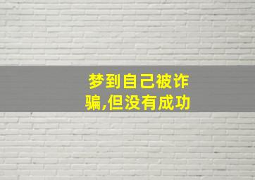 梦到自己被诈骗,但没有成功