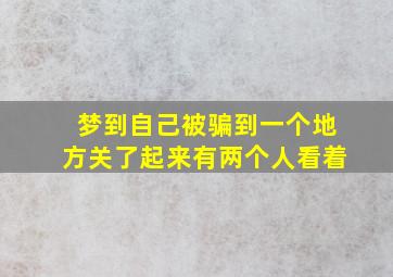 梦到自己被骗到一个地方关了起来有两个人看着