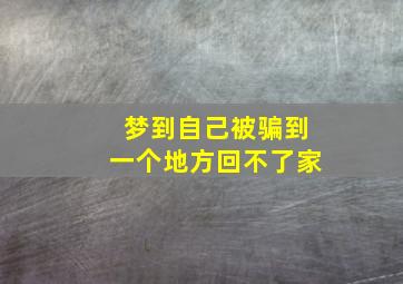 梦到自己被骗到一个地方回不了家