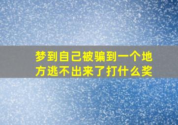 梦到自己被骗到一个地方逃不出来了打什么奖