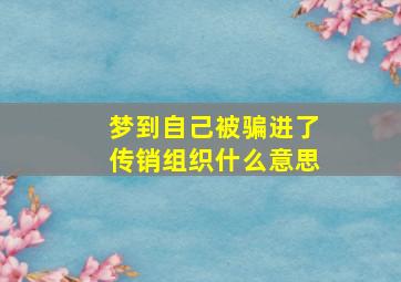 梦到自己被骗进了传销组织什么意思