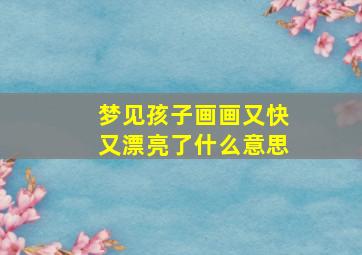 梦见孩子画画又快又漂亮了什么意思