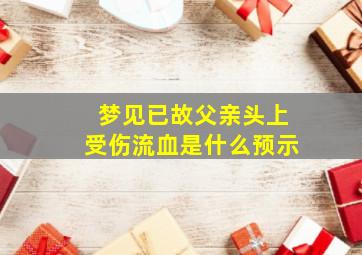 梦见已故父亲头上受伤流血是什么预示