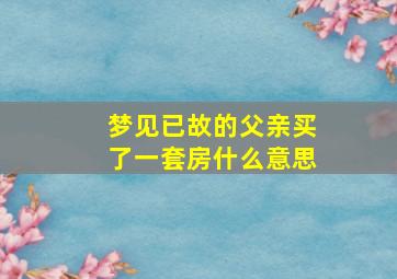 梦见已故的父亲买了一套房什么意思