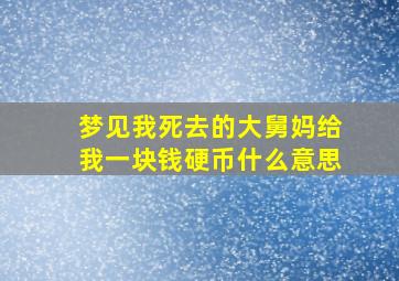 梦见我死去的大舅妈给我一块钱硬币什么意思