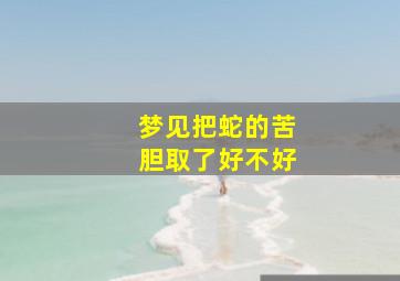 梦见把蛇的苦胆取了好不好