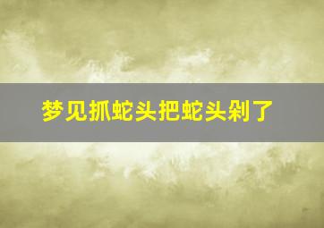 梦见抓蛇头把蛇头剁了