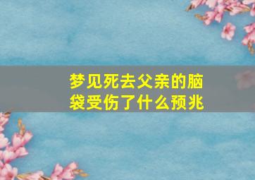 梦见死去父亲的脑袋受伤了什么预兆