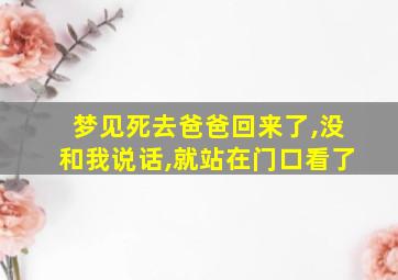 梦见死去爸爸回来了,没和我说话,就站在门口看了