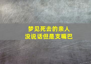 梦见死去的亲人没说话但是支嘴巴