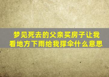 梦见死去的父亲买房子让我看地方下雨给我撑伞什么意思