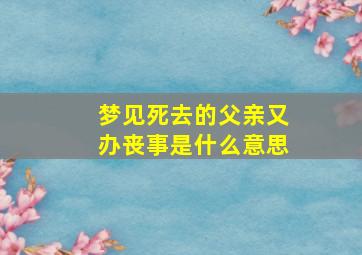 梦见死去的父亲又办丧事是什么意思