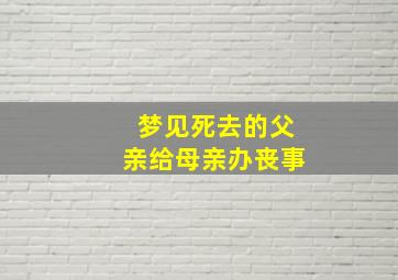 梦见死去的父亲给母亲办丧事