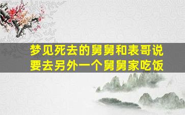 梦见死去的舅舅和表哥说要去另外一个舅舅家吃饭