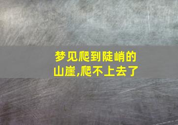 梦见爬到陡峭的山崖,爬不上去了