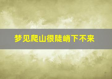 梦见爬山很陡峭下不来