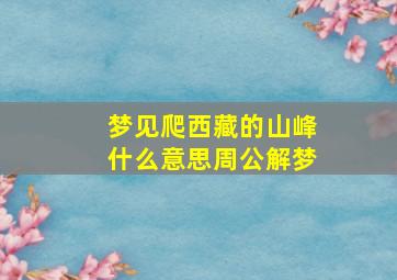 梦见爬西藏的山峰什么意思周公解梦