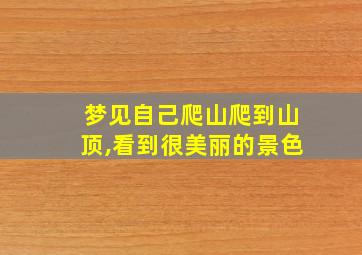 梦见自己爬山爬到山顶,看到很美丽的景色