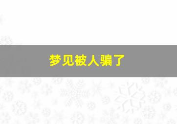 梦见被人骗了