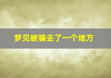 梦见被骗去了一个地方