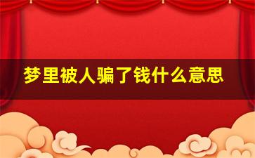 梦里被人骗了钱什么意思