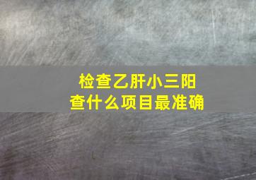 检查乙肝小三阳查什么项目最准确