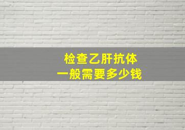 检查乙肝抗体一般需要多少钱