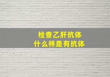 检查乙肝抗体什么样是有抗体