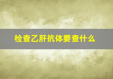 检查乙肝抗体要查什么