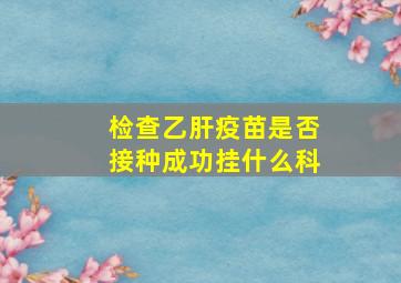 检查乙肝疫苗是否接种成功挂什么科