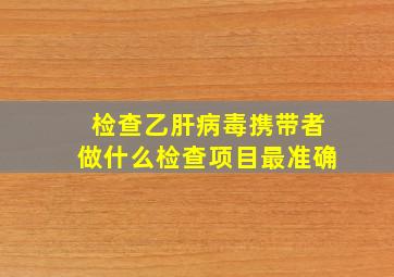 检查乙肝病毒携带者做什么检查项目最准确