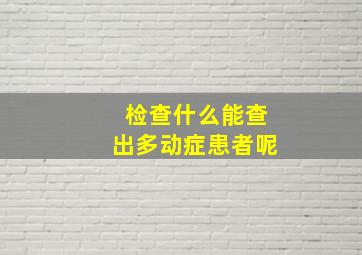 检查什么能查出多动症患者呢